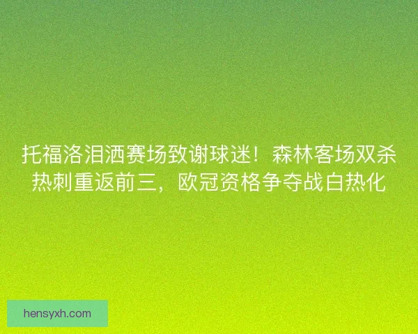 托福洛泪洒赛场致谢球迷！森林客场双杀热刺重返前三，欧冠资格争夺战白热化
